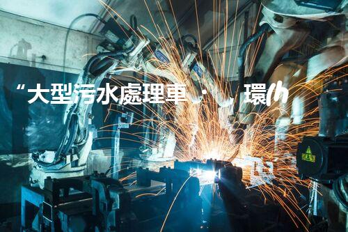 “大型污水處理車，環(huán)保先鋒，守護(hù)碧水藍(lán)天！”
